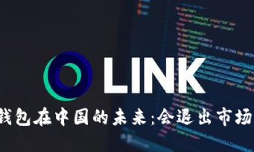 TP钱包在中国的未来：会退出市场吗？