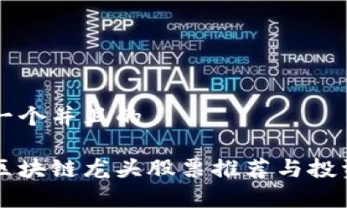 思考一个并且的

长城区块链龙头股票推荐与投资分析