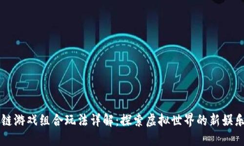 区块链游戏组合玩法详解：探索虚拟世界的新娱乐方式