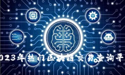 全面解析2023年热门区块链交易查询平台及其特点