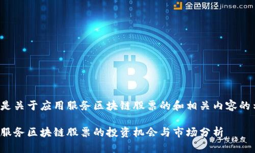 这里是关于应用服务区块链股票的和相关内容的示例。

应用服务区块链股票的投资机会与市场分析