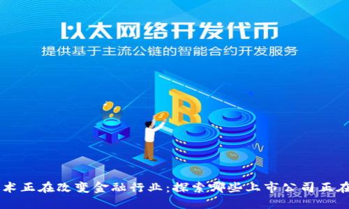 区块链技术正在改变金融行业：探索哪些上市公司正在积极布局