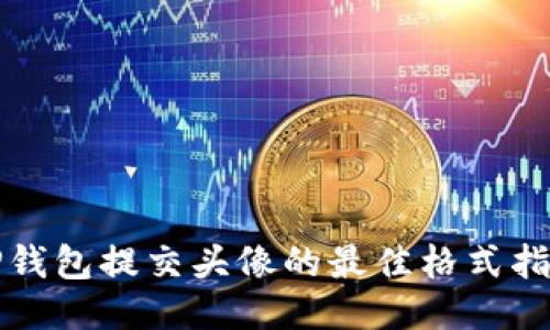 TP钱包提交头像的最佳格式指南