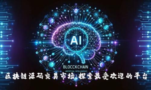 区块链源码交易市场：探索最受欢迎的平台
