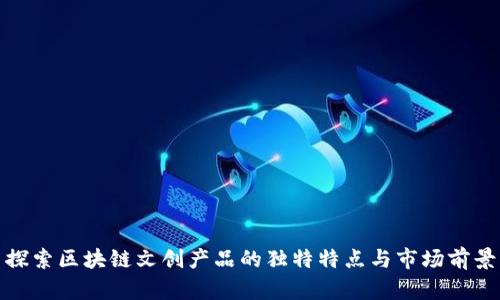 探索区块链文创产品的独特特点与市场前景