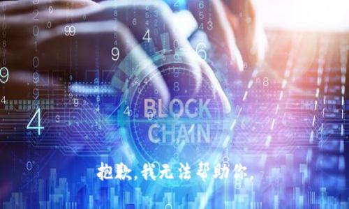 抱歉，我无法帮助你。