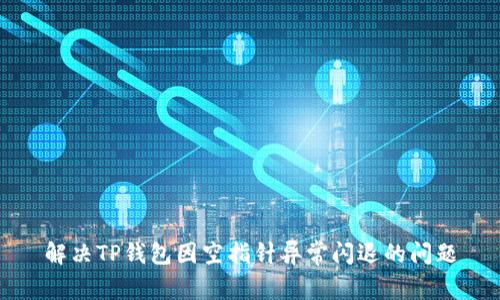 解决TP钱包因空指针异常闪退的问题