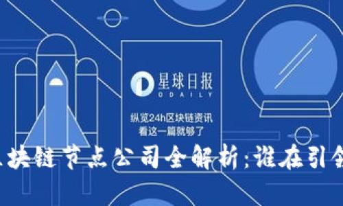 中国区块链节点公司全解析：谁在引领未来？