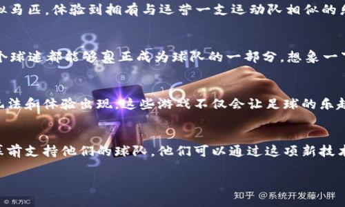 iyao区块链足球币游戏全解：探索数字化足球的新玩法/iyao
区块链, 足球币, 游戏, NFT/guanjianci

区块链足球币的兴起
在当今数字化、去中心化的时代，区块链技术不仅改变了金融领域的面貌，还渗透到诸多传统行业中。其中，足球作为全球最受欢迎的运动之一，正在迎来一场数字化革命。在这场革命中，足球币（Fan Tokens）通过区块链技术实现了球迷与俱乐部之间全新的互动方式。你是不是也想知道，区块链足球币带来了哪些令人兴奋的游戏体验呢？

什么是区块链足球币？
区块链足球币是以区块链技术为基础，专门为足球俱乐部及其粉丝设立的数字货币。这些代币不仅可以用来进行交易，还可以用作投票、购买纪念品、参与独家活动等。通过这些代币，球迷可以直接参与俱乐部的决策，把握球队的未来。足球币的存在，让每个球迷都能够在自己的足球世界中找到一席之地，使他们与心爱的球队之间的联系更加紧密。

区块链足球游戏的多样化
随着区块链足球币的兴起，许多新的游戏体验相继涌现。这些游戏不仅仅是娱乐，它们更是结合了区块链的优势，形成了全新的生态系统。以下是一些受欢迎的区块链足球游戏。

1. Sorare
Sorare是一款非常知名的区块链足球游戏，它采用了NFT（非同质化代币）技术，玩家可以收集、买卖和交易数字足球卡。这些卡片代表不同的球员，玩家通过卡片组成自己的梦想球队，参加比赛，根据球员在现实比赛中的表现获得积分。你是否也对这样的玩法感到兴奋？通过不断提高自己球队的实力，玩家可以参加各种比赛，争夺丰厚的奖励和排名。

2. FIFA Ultimate Team (FUT) on Blockchain
尽管FIFA Ultimate Team并不是原生于区块链平台，但是在它的基础上，许多区块链开发者都在尝试通过NFT的形式推出类似的项目。这些项目允许玩家拥有自己购买或交易的球员卡，增加了资产的独特性和价值。FUT的魅力在于其丰富的互动性和竞技性，你是不是已经迫不及待想要尝试了呢？

3. Zed Run
Zed Run是一个基于区块链的虚拟赛马游戏，尽管它不是专门的足球游戏，但它的运行机制给足球游戏提供了许多灵感。玩家可以购买、繁殖和比赛虚拟马匹，体验到拥有与运营一支运动队相似的乐趣。如果将这一理念应用到足球领域中，也许未来会出现结合赛马和足球元素的创新游戏。

4. FIFA Fan Tokens
一些俱乐部推出了自己的FIFA Fan Tokens，足球迷可以购买这些代币来参与投票、获取独家优惠等。这样的游戏机制与传统的足球游戏结合，使得每个球迷都能够真正成为球队的一部分。想象一下，当你能够用自己的代币影响球队的决策时，那种成就感和参与感将是无与伦比的。你是不是已经狂热地想要参与其中了呢？

区块链足球游戏的未来展望
整体而言，区块链足球币及其相关游戏的未来前景十分广阔。随着越来越多的俱乐部和开发者加入这个市场，可以预见将在不久的将来，有更多创新的玩法和体验出现。这些游戏不仅会让足球的乐趣以全新的方式得以延续，同时也会吸引更多年轻受众的目光。你是不是也渴望着参与这场数字化足球盛宴呢？

小结
区块链足球币为足球爱好者提供了无数新的机会与体验。从游戏到社交，从经济到文化，区块链技术正深刻地影响着足球世界。球迷们不再只是坐在荧幕前支持他们的球队，他们可以通过这项新技术达成更深层次的参与。无论你是老球迷还是新玩家，抓住这个机会，不妨尝试一下这些令人兴奋的区块链足球游戏吧！

让我们期待，在不久的将来，区块链足球币将如何继续改变我们的游戏体验。如果你也感到兴奋的话，请不要犹豫，加入足球的数字化新时代吧！