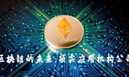 探索区块链的未来：顶尖应用机构公司盘点