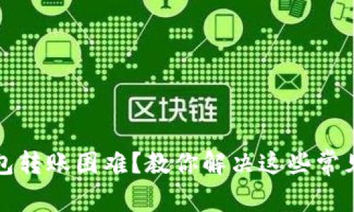 TP钱包转账困难？教你解决这些常见问题