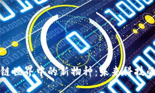 探索区块链世界中的新物种：未来科技的无限可能