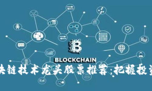 中国区块链技术龙头股票推荐：把握投资新机遇