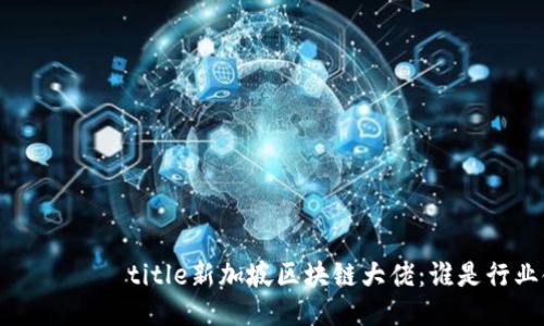  რომლებtitle新加坡区块链大佬：谁是行业领袖？