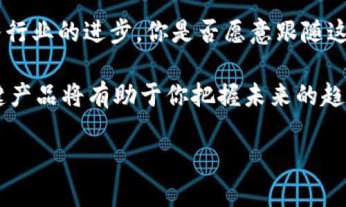 区块链最大的产品有哪些？探讨行业领先转型的先行者

区块链, 产品, 行业, 技术/guanjianci

近年来，区块链技术的飞速发展让各行各业纷纷投身其中，试图抓住这个颠覆性技术带来的机遇。从金融到医疗，再到供应链管理，区块链的应用场景不断扩展，使得人们对于其产品的关注度也与日俱增。那么，你是否也对区块链的“明星产品”充满好奇呢？

一、比特币（Bitcoin）
提到区块链产品，最先被人们想到的自然是比特币。作为首个成功实现去中心化的数字货币，比特币不仅引领了区块链的浪潮，更成为了很多人投资的首选。无论是在金融投资领域还是在流通支付中，比特币都具备了极高的适用性和价值。

二、以太坊（Ethereum）
以太坊是另一个备受瞩目的区块链项目，拥有更复杂的智能合约平台。智能合约的出现使得以太坊不仅限于创建数字货币，还能用于构建去中心化应用（dApps）。这使得以太坊在区块链生态系统中扮演了至关重要的角色。你是否想过，未来的许多应用程序可能会依托于这样的区块链平台呢？

三、瑞波币（Ripple）
作为一种数字支付协议，瑞波币的出现解决了传统金融系统中跨境支付的痛点。与比特币相比，瑞波币的交易速度更快，成本更低，因而被多家金融机构所采用。你是否觉得，这种技术能否真正改变我们日常的支付方式呢？

四、Chainlink
Chainlink是一个去中心化的预言机网络，它旨在将智能合约与外部数据源连接起来，解决了区块链生态系统中信息孤岛的问题。Chainlink的出现为许多区块链项目提供了新机会，尤其是在需要实时数据的金融应用场景中。你认为，Chainlink是否会成为未来智能合约发展的重要推动力呢？

五、Polkadot
Polkadot作为一种多链协议，旨在实现不同区块链之间的互操作性。它的多样化设计为区块链网络的扩展和提升提供了新的可能性。想象一下，一旦各种区块链能够无缝连接，我们的数字世界会变得多么丰富多彩，你是否期待这样的未来呢？

六、Non-Fungible Tokens（NFTs）
NFT作为一种独特的数字资产，正日益成为文化和艺术领域的重要组成部分。从数字艺术品到虚拟地产，NFT的应用范围广泛且利润丰厚。这种去中心化的所有权理念为创作者和收藏者提供了新视野，你是否想要投资一件独一无二的数字藏品呢？

七、去中心化金融（DeFi）产品
去中心化金融（DeFi）是近年来最热门的区块链创新之一。通过使用智能合约，DeFi平台允许用户贷款、借款、交易等，而无需中介介入。随着越来越多的用户参与其中，你是否倾向于使用这些新的金融工具呢？

总结
这些区块链产品展示了该技术的巨大潜力与应用多样性。从数字货币到智能合约、再到去中心化金融，区块链技术正不断地推动着行业的进步。你是否愿意跟随这种技术发展的步伐，探索更多的可能性呢？

在未来，区块链的应用只会越来越广泛，其产品也将不断推陈出新。无论你是投资者、开发者，还是单纯的技术爱好者，了解这些关键产品将有助于你把握未来的趋势与机会。 

所以，你准备好深入了解这些区块链产品并抓住未来的机会了吗？