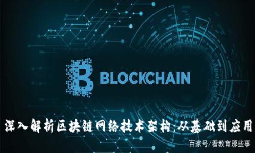 深入解析区块链网络技术架构：从基础到应用