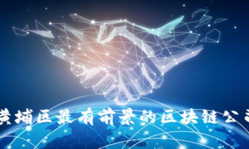 广州黄埔区最有前景的区块链公司推荐