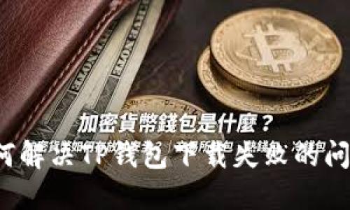 如何解决TP钱包下载失败的问题？