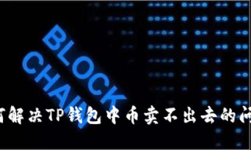 如何解决TP钱包中币卖不出去的问题？