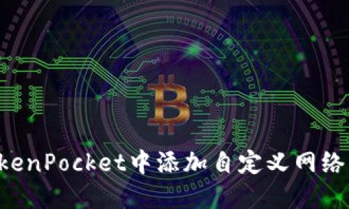 如何在TokenPocket中添加自定义网络：全面指南