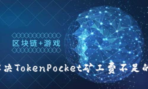 如何解决TokenPocket矿工费不足的问题？