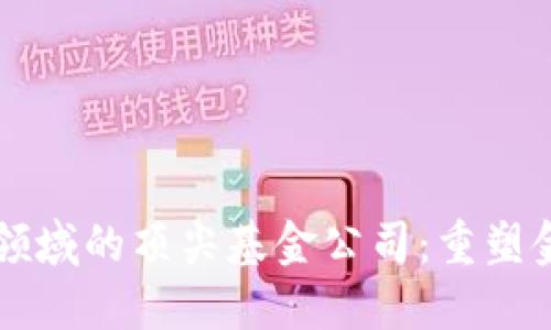 区块链领域的顶尖基金公司：重塑金融未来