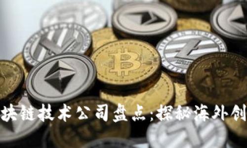 全球区块链技术公司盘点：探秘海外创新先锋