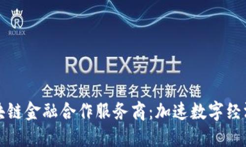 探索区块链金融合作服务商：加速数字经济的未来