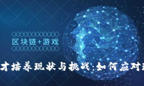 区块链人才培养现状与挑战：如何应对现实问题？