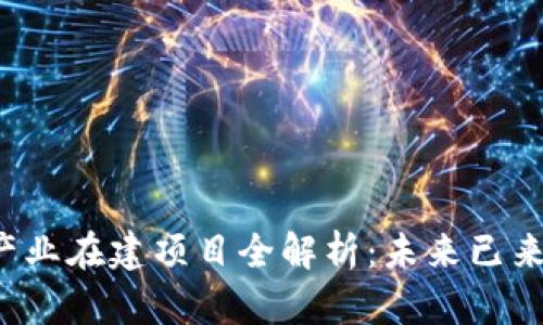 2023年区块链产业在建项目全解析：未来已来，你准备好了吗？