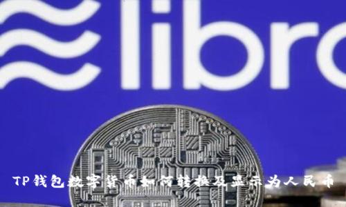 TP钱包数字货币如何转换及显示为人民币