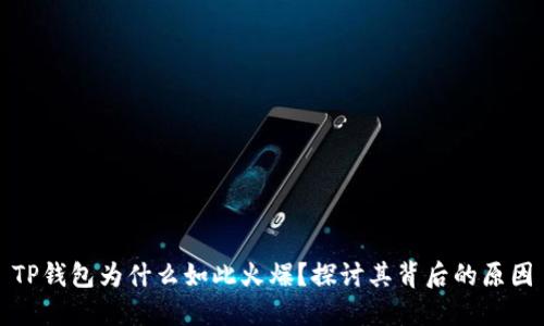 TP钱包为什么如此火爆？探讨其背后的原因