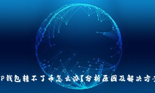 TP钱包转不了币怎么办？分析原因及解决方案