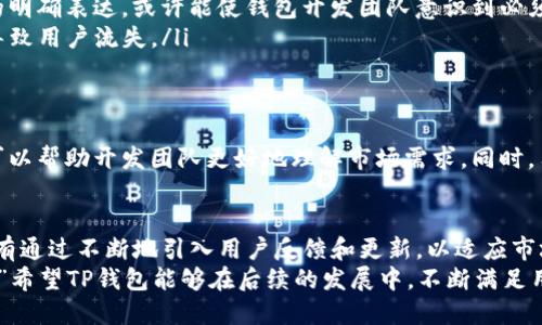    TP钱包：为什么不让更新了？  / 

 guanjianci  TP钱包, 钱包更新, 区块链钱包, 数字资产管理  /guanjianci 

引言：用户对TP钱包的期待
在数字资产迅速发展的今天，越来越多的用户开始关注区块链钱包的安全性和便利性。TP钱包作为一款备受欢迎的数字钱包，吸引了大量用户使用。然而，近期有用户反映TP钱包似乎不让更新了，这引发了不少疑问与猜测。

TP钱包的功能与特色
TP钱包是一款以用户为中心的多功能数字资产管理工具，其主要特点包括：安全性高、操作简单、支持多币种、界面友好等。用户不仅能够便利地进行数字货币的交易，还可以通过该钱包进行资产的存储和管理。
但是，随着数字资产的不断演变，用户对于钱包的功能要求也在不断提高。这时，钱包的更新便显得尤为重要。那么，TP钱包不让更新背后的原因是什么呢？

版本更新的重要性
首先，更新版本不仅仅是修复bug，它也是提升用户体验的一种体现。例如，盘点一下其他钱包的更新，很明显，看得见的变化如用户界面的、新币种的支持、交易手续费的降低等等，这些都是吸引用户继续留在应用中的重要因素。
你是不是也这么认为？随着区块链技术的进步，用户期待TP钱包不断地进行升级，以适应更复杂的数字资产交易需求。

用户反馈与更新需求
正因如此，许多用户在使用TP钱包时，难免会有一些关于更新的反馈。例如，有些用户表示，期待能够添加更多的去中心化金融（DeFi）项目，甚至希望能在钱包中看到更丰富的数字资产投资工具。用户的需求多样化，迫切要求TP钱包也能顺应潮流，实现功能的多样化。

TP钱包更新受阻的可能因素
然而，一个简单的问题随之而来：TP钱包为什么会出现不让更新的情况呢？以下是几点可能的原因：
ol
listrong技术瓶颈：/strong随着数字资产市场的变化，TP钱包可能面临着技术上的挑战。某些功能的实现或许需要开发团队进行大量的研发和测试。/li
listrong政策限制：/strong数字资产市场的监管政策仍在不断变化，可能会影响钱包的功能更新。例如，一些国家对数字货币交易的管制可能导致TP钱包在某些国家无法进行更新。/li
listrong用户反馈不足：/strong开发团队可能未能收到足够的用户反馈，以制定出精准的更新策略。用户对更新需求的明确表达，或许能使钱包开发团队意识到必须做出的调整。/li
listrong竞争压力：/strong市场上众多优秀的数字钱包竞争激烈，如果TP钱包未能及时更新以提升竞争力，将很可能导致用户流失。/li
/ol

如何解决TP钱包更新问题？
面对这一困境，用户可以通过积极反馈来影响钱包的更新进程。从登录问题到功能建议，用户的声音都是宝贵的信息，可以帮助开发团队更好地理解市场需求。同时，用户自身也可以通过选用其他钱包进行多样化管理。同时，也可以关注TP钱包团队的官方动态，来获取最新的更新消息。

结语：关注TP钱包的发展
无论如何，数字资产钱包的发展是与用户息息相关的。TP钱包不让更新的消息，不仅是个别现象，更是一个行业缩影。只有通过不断地引入用户反馈和更新，以适应市场变化，数字资产钱包才能继续为用户带来更优质的使用体验。
数字资产的未来充满了可能性，作为用户的我们，也要时常思考：“我们希望TP钱包在未来的更新中做出怎样的改变呢？”希望TP钱包能够在后续的发展中，不断满足用户的期待，带来更加优秀的产品体验。