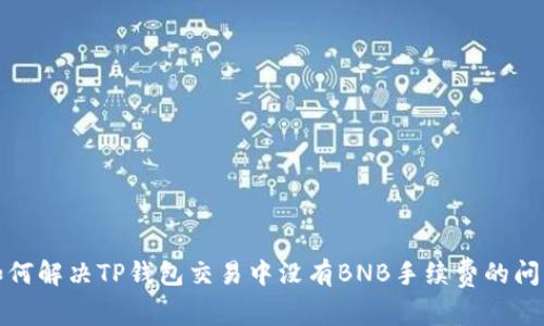 如何解决TP钱包交易中没有BNB手续费的问题