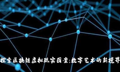 探索区块链虚拟现实图案：数字艺术的新境界