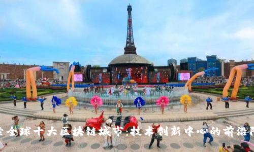 探索全球十大区块链城市：技术创新中心的前沿阵地
