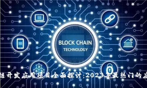​区块链开发应用项目全面探讨：2023年最热门的应用趋势