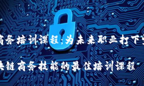 区块链商务培训课程：为未来职业打下坚实基础

掌握区块链商务技能的最佳培训课程
