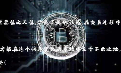   如何在TP钱包中成功卖出HTMoon币 / 

 guanjianci TP钱包, HTMoon币, 数字货币交易, 卖出策略 /guanjianci 

引言：认识TP钱包和HTMoon币

在当今的数字经济时代，越来越多的人开始接触和投资数字货币。TP钱包作为一个多功能的加密货币钱包，为用户提供了易于使用的界面和丰富的功能。而HTMoon币则是一种在区块链社区中逐渐受到关注的加密货币。今天，我们将深入探讨如何在TP钱包中将HTMoon币卖出去。

第一步：确保你的TP钱包安全

首先，让我们谈谈安全问题。你是否意识到，数字货币的安全性直接关系到你资产的保值和增值？使用TP钱包的第一步是确保您的钱包安全。请确保启用两步验证，并定期更新您的密码。保护钱包的安全是每位用户的首要任务。

第二步：了解HTMoon币的市场动态

在进行任何交易之前，了解当前市场动态是非常重要的。HTMoon币的价值波动，与市场供需关系、项目进展以及行业新闻都息息相关。你是否关注到最近的市场趋势，或者有相关的投资新闻？了解这些信息使你能够作出更加明智的决策。

第三步：选择合适的交易平台

TP钱包支持多种数字货币的转账和交易，但并非所有平台都支持HTMoon币的交易。确保选择一个合适的交易平台，如火币、币安或其他支持HTMoon币的交易所。你是否曾在网络上搜索过支持HTMoon币交易的平台？避免在不熟悉的平台进行交易，以保护自己的资产安全。

第四步：将HTMoon币转移到交易平台

当你选择了一个合适的交易平台后，接下来就是将你的HTMoon币转移到交易所账户中。通常，你需要在交易平台上生成一个HTMoon币的充值地址。然后在TP钱包中进行以下操作：

ol
    li打开TP钱包，选择“资产”选项卡。/li
    li找到HTMoon币，点击“提币”或“转出”。/li
    li粘贴在交易平台上生成的充值地址。/li
    li输入要转出的金额。/li
    li确认交易，并等待区块链网络确认。/li
/ol

你有没有想过，在转账过程中可能会遇到延迟或手续费？确保在转账时检查网络状态和交易费用，避免不必要的损失。

第五步：在交易平台上进行卖出交易

当你的HTMoon币成功转入交易平台后，你可以选择以市场价或限价的方式进行卖出交易。在确认卖出之前，请确保行情符合你的预期。你是否习惯根据市场波动灵活调整卖出策略？

第六步：提取法币或其他数字货币

成功卖出HTMoon币后，你将获得对应的法币或其他数字货币。此时，如果你希望将其提取到账户中，确保了解平台的提币流程。在某些情况下，平台可能要求你完成一定的身份验证，才能进行提币操作。

第七步：总结与反思

卖出HTMoon币的过程虽然简单，但其中也包含了许多需要注意的事项。从钱包安全到市场动态，从选择交易平台到成功提币，每一步都需要慎之又慎。你是不是也认为，在交易过程中保持冷静和理智是十分重要的？无论是参与数字货币投资，还是日常的财务管理，谨慎的态度都能为我们带来更大的收益和更少的风险。

结语：开启你的数字货币之旅

通过以上步骤，你应该能够在TP钱包中成功卖出HTMoon币。数字货币投资的道路充满挑战与机遇，掌握相关知识、提高自身的交易技巧，才能在这个快速变化的市场中立于不败之地。未来的数字货币市场还有无限的可能性，你是否准备好迎接即将到来的一切？让我们一起探索和学习，开启你的数字货币之旅吧！

最后，不要忘了与我们分享你的交易经验，并在这条路上共同成长！你认为自己的交易策略如何？还是有其他的想法和问题？欢迎留言讨论！