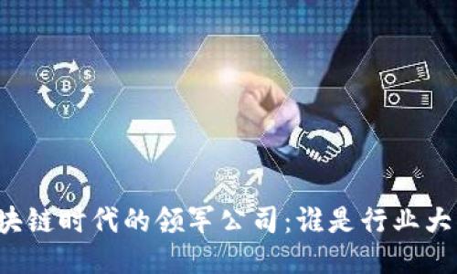 区块链时代的领军公司：谁是行业大佬？