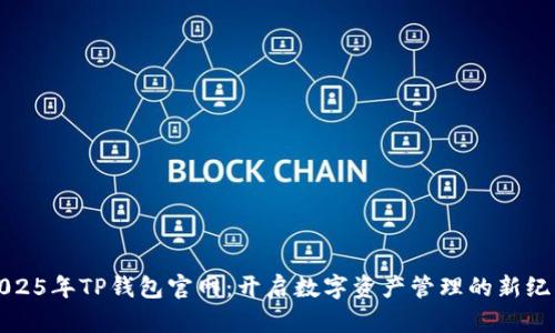 2025年TP钱包官网：开启数字资产管理的新纪元