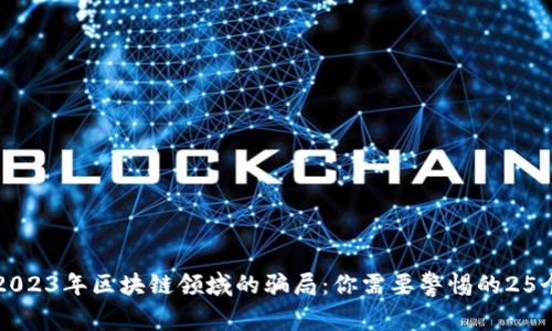 揭秘2023年区块链领域的骗局：你需要警惕的25个陷阱