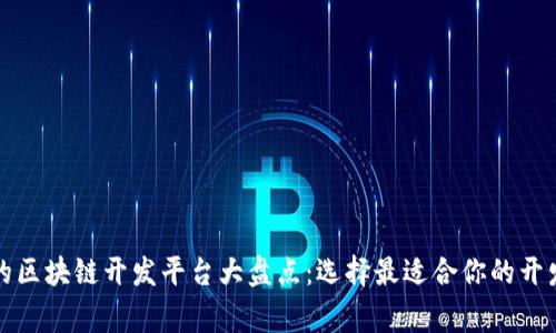 常见的区块链开发平台大盘点：选择最适合你的开发工具