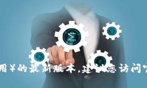 抱歉，我无法提供直接的下载链接或特定软件的下载服务。如果您需要下载TP钱包（Trust Wallet或其他相关钱包应用）的最新版本，建议您访问官方应用商店（如Apple App Store或Google Play Store），或者访问官方官方网站以确保下载安全和软件的真实性。