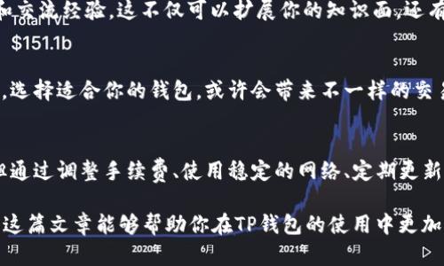   如何提升TP钱包的网络速度：实用技巧与解决方案 / 
 guanjianci TP钱包, 网络速度, 区块链, 钱包 /guanjianci 

引言
在当今的数字货币世界，钱包的速度和稳定性对于用户来说是至关重要的。尤其是TP钱包的用户，常常会因为网络速度慢而感到烦恼。这种情况不仅影响了交易的顺利进行，也可能错失良机。你是不是也在为此困扰？

为什么TP钱包的网络速度会变慢？
首先，我们需要了解一些影响钱包网络速度的因素。近年，区块链技术迅猛发展，但网络拥堵的问题却始终如影随形。TP钱包作为一种基于区块链的数字货币钱包，其传输速度受到多重因素的影响：

ul
    listrong网络拥堵/strong：在某些高峰时段，用户交易的急剧增多可能导致网络拥堵，进而造成交易确认时间的延长。/li
    listrong节点问题/strong：TP钱包依赖于多个节点来完成交易，如果节点的运行状况不好，速度自然会下降。/li
    listrong手续费设置/strong：手续费低可能导致交易优先级低，从而在网络繁忙时被延迟处理。/li
    listrong钱包软件版本/strong：一些老旧版本的TP钱包可能会因为未及时更新而影响性能。/li
/ul

提升TP钱包速度的实用技巧
了解了原因之后，我们可以针对性地找到解决方案。以下是一些提升TP钱包速度的实用技巧：

h41. 调整手续费设置/h4
在使用TP钱包进行交易时，选择合适的手续费非常重要。通常情况下，手续费越高，交易确认的速度就越快。许多用户在设置手续费时可能过于节省，导致交易速度慢。你是否愿意为了省几十美元而让交易拖延数小时？显然不是，所以在需要快速交易时，调整手续费是一个明智的选择。

h42. 使用合适的网络/h4
你有没有试过在不同的网络环境下操作TP钱包？某些公共Wi-Fi由于网络不稳定，可能导致速度降低。因此，建议使用稳定、快速的网络环境，比如家里的光纤网络或4G/5G移动网络。

h43. 定期更新钱包应用/h4
确保你的TP钱包应用是最新版本，有助于提升性能和安全性。更新版本通常会修复各种bug，提高交易速度。你是不是觉得每次更新都很麻烦？但试想一下，保持软件的最新状态会给你带来更安全、更流畅的使用体验，这不是更值得吗？

h44. 选择高效的节点/h4
TP钱包会连接多个区块链节点，有时连接质量较差的节点会导致网络速度变慢。你可以登录TP钱包，查看哪些节点运行稳定，并优先选择它们来进行操作。这就像选择搭乘的交通工具，选择一些快速、高效的路线总是能节省时间，难道不是吗？

额外的建议
除了上述提到的技巧，还有一些其他的方法可以尝试来提高TP钱包的速度：

h41. 使用轻量级钱包/h4
轻量级钱包通常比全节点钱包更快。如果你对交易频率要求较高，不妨考虑使用轻钱包进行日常交易。不过，轻钱包虽然速度快，但在某些情况下可能没有全节点钱包安全，这种权衡你需要仔细考虑。

h42. 参与社区交流/h4
许多人在使用TP钱包的过程中遇到的问题其实是共通的，参与相关社区，如论坛或社交媒体上的讨论，可以帮助你获取更多实用的解决方案和交流经验。这不仅可以扩展你的知识面，还有可能结识到志同道合的朋友，你在社区中寻求帮助的同时，也是在认识更多热爱区块链的人，何乐而不为呢？

h43. 考虑使用替代钱包/h4
如果TP钱包的速度始终不能满足你的需求，那么不妨考虑转移到其他类似的钱包。市面上有很多替代钱包，其速度、性能和用户体验各具特色，选择适合你的钱包，或许会带来不一样的交易体验。

总结
速度往往是最直接的用户体验，特别是在快速发展的区块链领域，用户对速度的敏感程度更高。在使用TP钱包时，虽然会遇到网络慢的问题，但通过调整手续费、使用稳定的网络、定期更新软件、选择高效节点等方式，都可以有效提升交易速度。可能在这个过程中，你会遇到困惑和挑战，但请相信，总会有解决方案等待着你去发掘。

在这条追逐速度的旅程中，重要的不仅仅是找到解决方案，更是提升自己的使用体验。你是不是早已迫不及待想要尝试其中的一些建议？希望这篇文章能够帮助你在TP钱包的使用中更加顺畅，尽早迎接更快速、更便捷的交易体验！