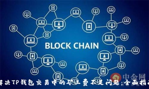   
解决TP钱包交易中的矿工费不足问题：全面指南