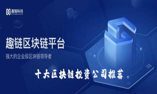 十大区块链投资公司推荐