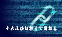 十大区块链投资公司推荐