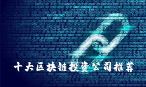 十大区块链投资公司推荐
